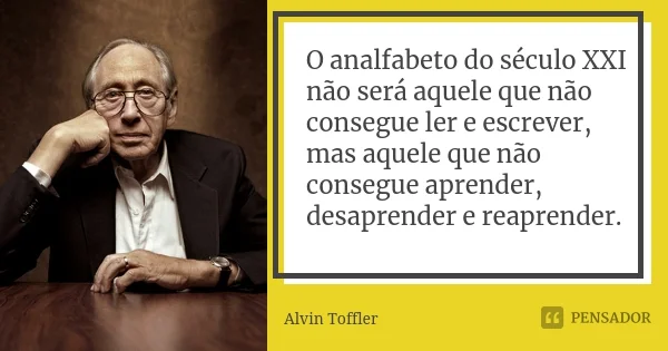 print de citação de Alvin Toffler, que diz "O analfabeto do século XXI não será aquele que não consegue ler e escrever, mas aquele que não consegue aprender, desaprender e reaprender."