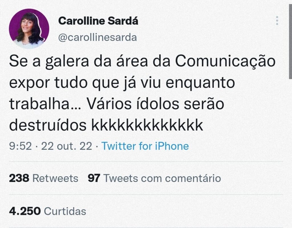 Print de tweet de @carollinesarda escrito "Se a galera da área da Comunicação expor tudo que já viu enquanto trabalha... Vários ídolos serão destruídos kkkkkkkkkkkkk"